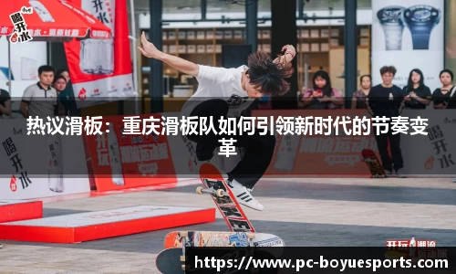 热议滑板：重庆滑板队如何引领新时代的节奏变革