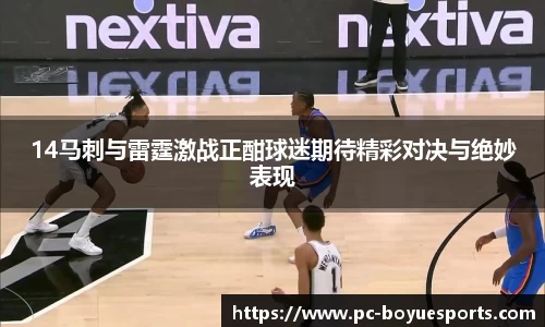 14马刺与雷霆激战正酣球迷期待精彩对决与绝妙表现