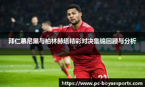 拜仁慕尼黑与柏林赫塔精彩对决集锦回顾与分析