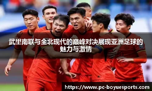 武里南联与全北现代的巅峰对决展现亚洲足球的魅力与激情